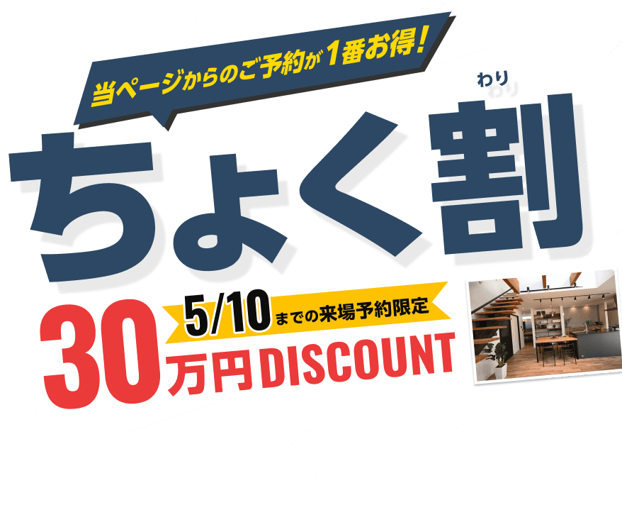 【当ページからのご予約が1番お得！】ちょく割 5月10日までの来場予約限定 30万円DISCOUNT